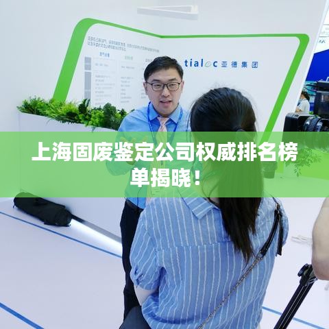上海固废鉴定公司权威排名榜单揭晓！