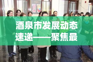 酒泉市发展动态速递——聚焦最新头条新闻