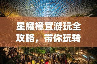 星耀樟宜游玩全攻略，带你玩转新体验！