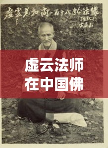 虚云法师在中国佛教界的传奇地位，排名前十的杰出贡献！