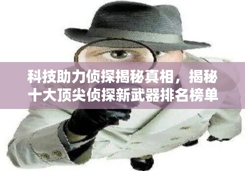 科技助力侦探揭秘真相，揭秘十大顶尖侦探新武器排名榜单！
