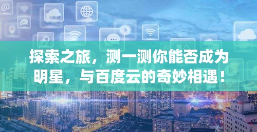 探索之旅，测一测你能否成为明星，与百度云的奇妙相遇！
