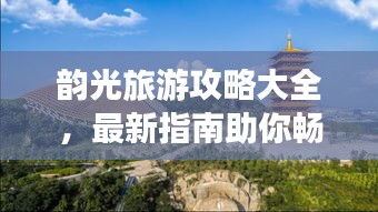 韵光旅游攻略大全，最新指南助你畅游胜地！