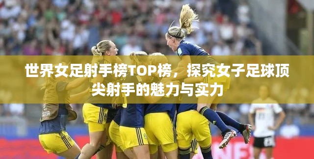世界女足射手榜TOP榜，探究女子足球顶尖射手的魅力与实力