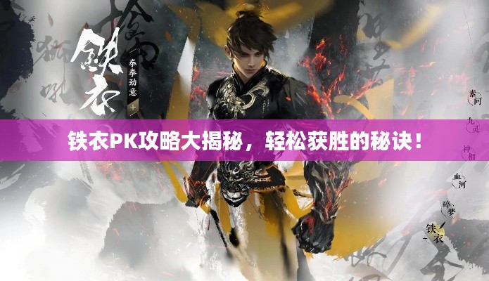 铁衣PK攻略大揭秘，轻松获胜的秘诀！