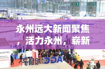 永州远大新闻聚焦，活力永州，崭新篇章展现进步之路
