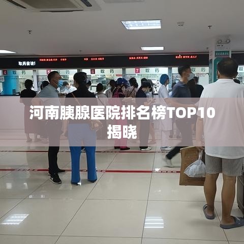 河南胰腺医院排名榜TOP10揭晓