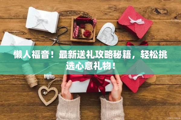 懒人福音！最新送礼攻略秘籍，轻松挑选心意礼物！
