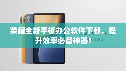 荣耀全新平板办公软件下载，提升效率必备神器！