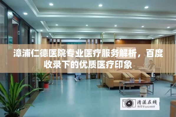 漳浦仁德医院专业医疗服务解析，百度收录下的优质医疗印象