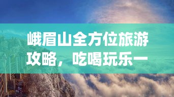 峨眉山全方位旅游攻略，吃喝玩乐一网打尽！