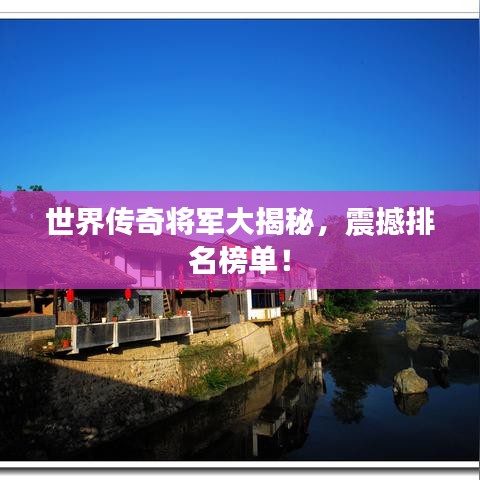 世界传奇将军大揭秘，震撼排名榜单！