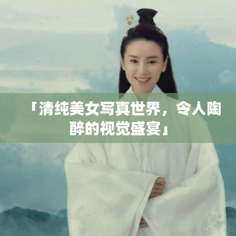 「清纯美女写真世界，令人陶醉的视觉盛宴」