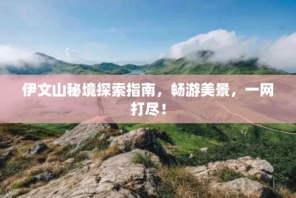 伊文山秘境探索指南，畅游美景，一网打尽！
