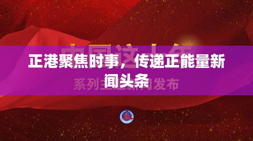正港聚焦时事，传递正能量新闻头条