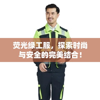 荧光绿工服，探索时尚与安全的完美结合！
