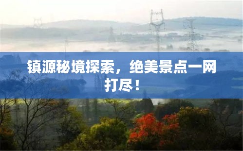 镇源秘境探索，绝美景点一网打尽！