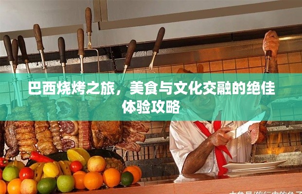 巴西烧烤之旅，美食与文化交融的绝佳体验攻略