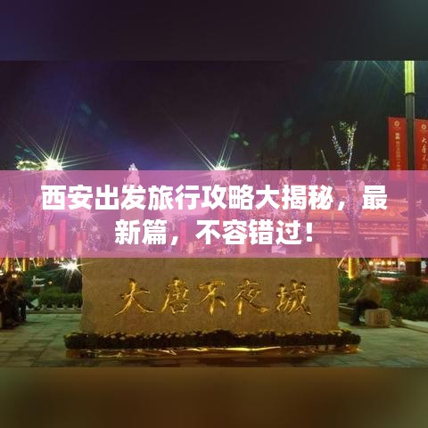 西安出发旅行攻略大揭秘，最新篇，不容错过！