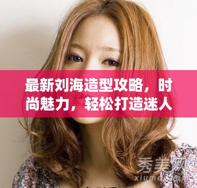 最新刘海造型攻略，时尚魅力，轻松打造迷人造型！