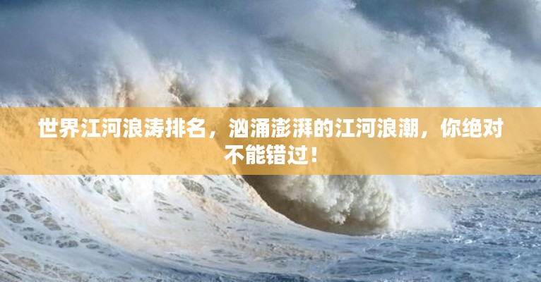 世界江河浪涛排名，汹涌澎湃的江河浪潮，你绝对不能错过！
