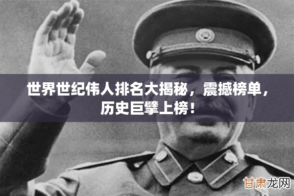 世界世纪伟人排名大揭秘，震撼榜单，历史巨擘上榜！
