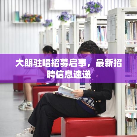 大朗驻唱招募启事，最新招聘信息速递