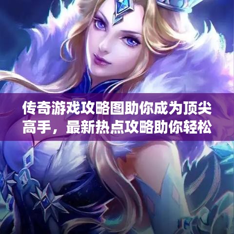 传奇游戏攻略图助你成为顶尖高手，最新热点攻略助你轻松上分！