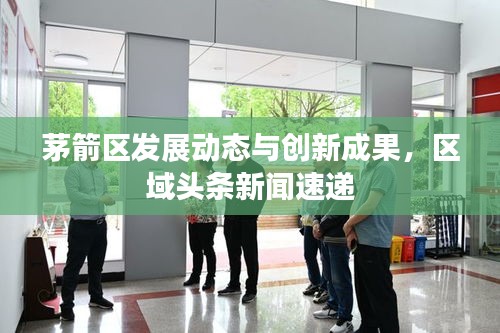 茅箭区发展动态与创新成果，区域头条新闻速递
