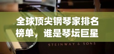 全球顶尖钢琴家排名榜单，谁是琴坛巨星？