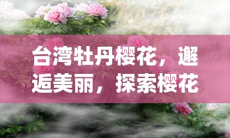 台湾牡丹樱花，邂逅美丽，探索樱花之旅