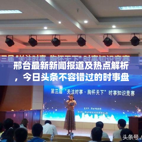 邢台最新新闻报道及热点解析，今日头条不容错过的时事盘点