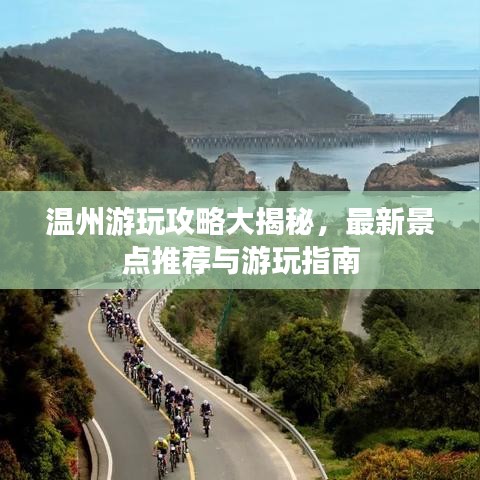 温州游玩攻略大揭秘，最新景点推荐与游玩指南