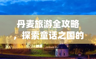 丹麦旅游全攻略，探索童话之国的魅力之旅