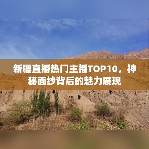 新疆直播热门主播TOP10，神秘面纱背后的魅力展现