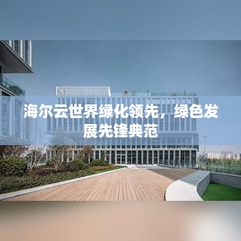 海尔云世界绿化领先，绿色发展先锋典范