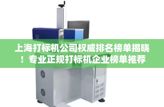 上海打标机公司权威排名榜单揭晓！专业正规打标机企业榜单推荐