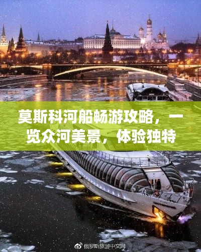 莫斯科河船畅游攻略，一览众河美景，体验独特风情！