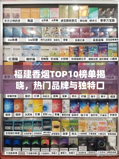 福建香烟TOP10榜单揭晓，热门品牌与独特口感一网打尽