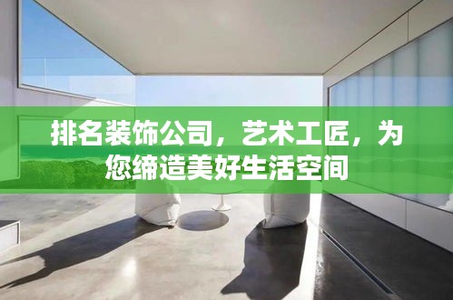 排名装饰公司，艺术工匠，为您缔造美好生活空间