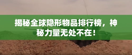 揭秘全球隐形物品排行榜，神秘力量无处不在！