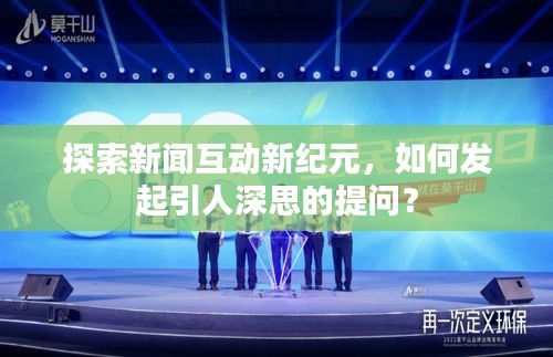 探索新闻互动新纪元，如何发起引人深思的提问？