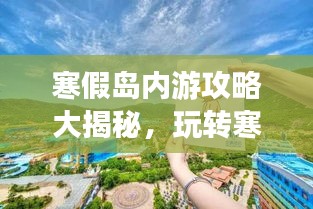 寒假岛内游攻略大揭秘，玩转寒假旅行计划！