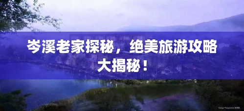 岑溪老家探秘，绝美旅游攻略大揭秘！