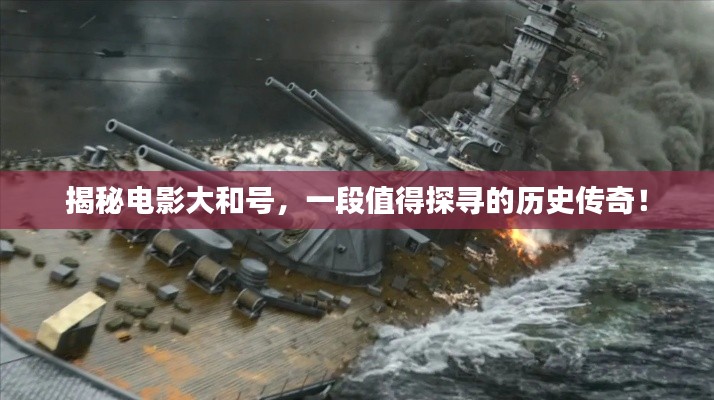 揭秘电影大和号，一段值得探寻的历史传奇！