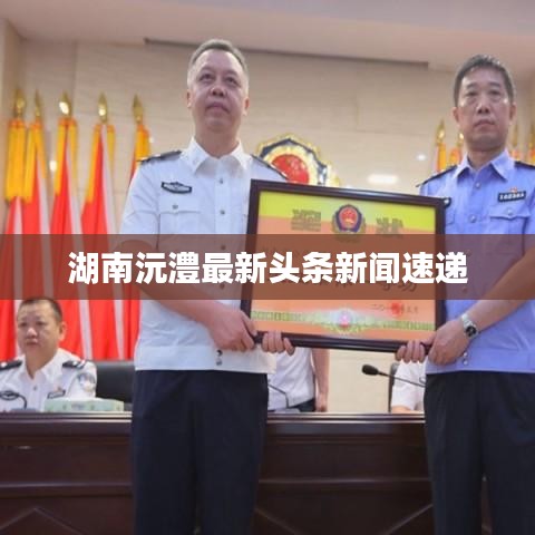 湖南沅澧最新头条新闻速递