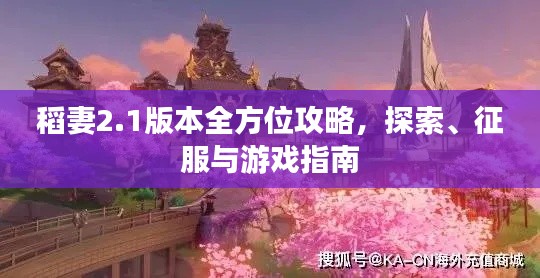稻妻2.1版本全方位攻略，探索、征服与游戏指南