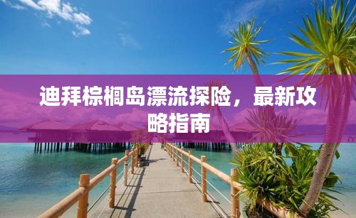 迪拜棕榈岛漂流探险，最新攻略指南