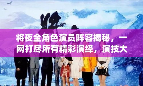 将夜全角色演员阵容揭秘，一网打尽所有精彩演绎，演技大赏！