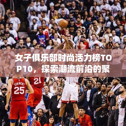 女子俱乐部时尚活力榜TOP10，探索潮流前沿的聚集地